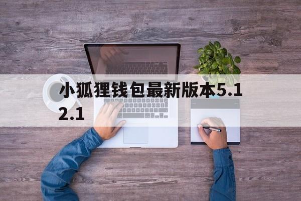 包含小狐狸钱包最新版本5.12.1的词条