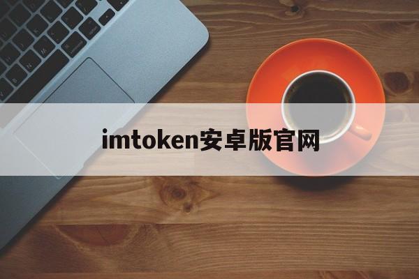 imtoken安卓版官网,imtoken安卓版官网24
