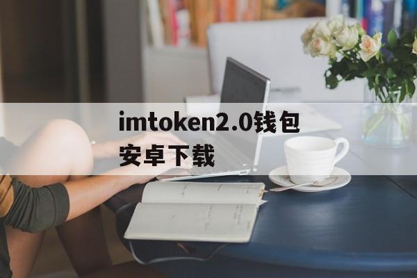 imtoken2.0钱包安卓下载,imtoken钱包下载安卓243