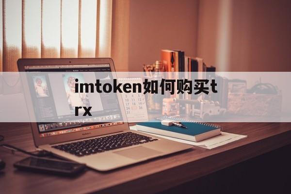 imtoken如何购买trx,imtoken怎么买htmoon