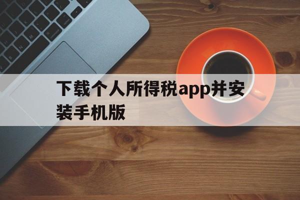 下载个人所得税app并安装手机版,下载个人所得税app并安装手机版怎么找回原始密码