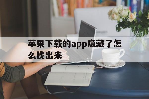 苹果下载的app隐藏了怎么找出来,苹果手机下载的app隐藏了怎么找回