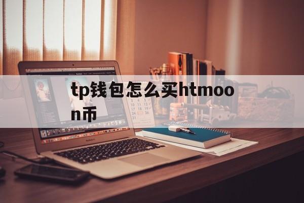 关于tp钱包怎么买htmoon币的信息