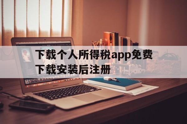 下载个人所得税app免费下载安装后注册,下载个人所得税app免费下载安装后注册不了