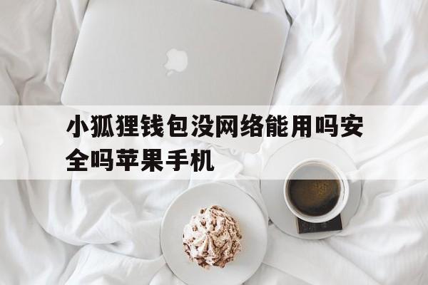 小狐狸钱包没网络能用吗安全吗苹果手机的简单介绍