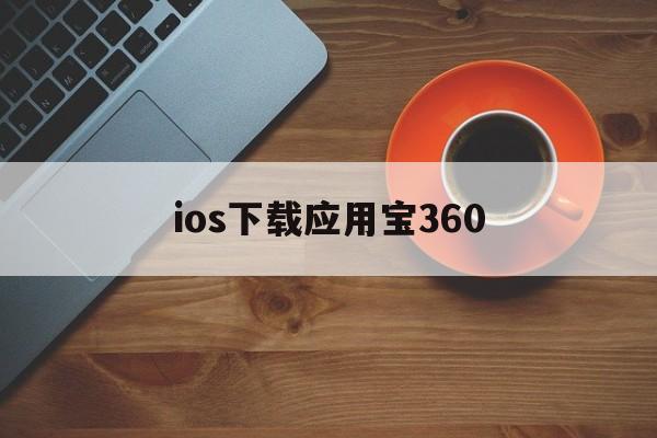 ios下载应用宝360,下载苹果应用宝并安装程序