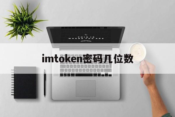 imtoken密码几位数,imtoken的密码忘了怎么办