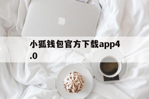 小狐钱包官方下载app4.0,小狐钱包官方下载app401