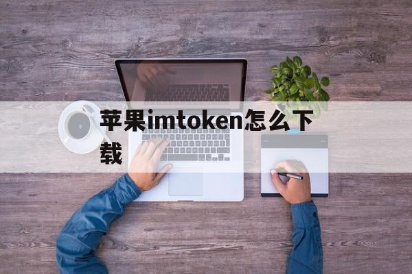 苹果imtoken怎么下载,imtoken ios怎么下载