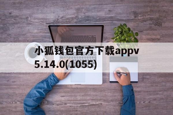 小狐钱包官方下载appv5.14.0(1055)的简单介绍