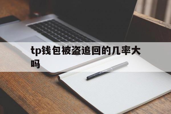 tp钱包被盗追回的几率大吗,tp钱包被盗追回的几率大吗安全吗