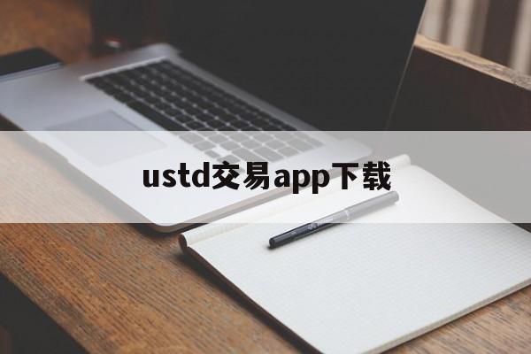 ustd交易app下载,ustd交易app下载中国