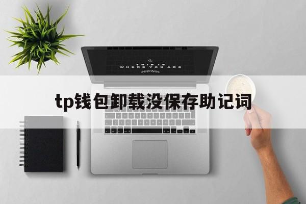 tp钱包卸载没保存助记词,tp钱包没有助记词登录不了吗