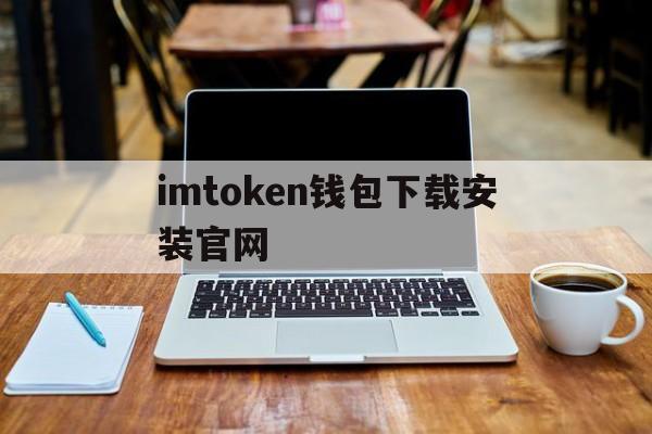 imtoken钱包下载安装官网,imtoken钱包下载安卓最新版本