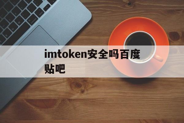 imtoken安全吗百度贴吧,imtoken imtoken