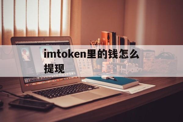 imtoken里的钱怎么提现,imtoken里面的钱怎么提出来