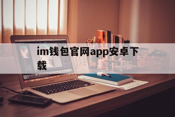 im钱包官网app安卓下载,im钱包官网tokenim