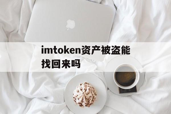 关于imtoken资产被盗能找回来吗的信息