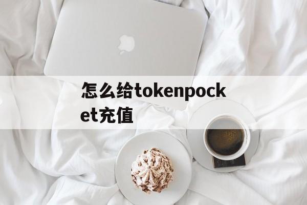 怎么给tokenpocket充值,tokenpocket钱包如何提现