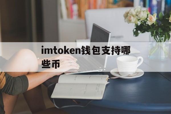 imtoken钱包支持哪些币,imtoken钱包支持哪些币种