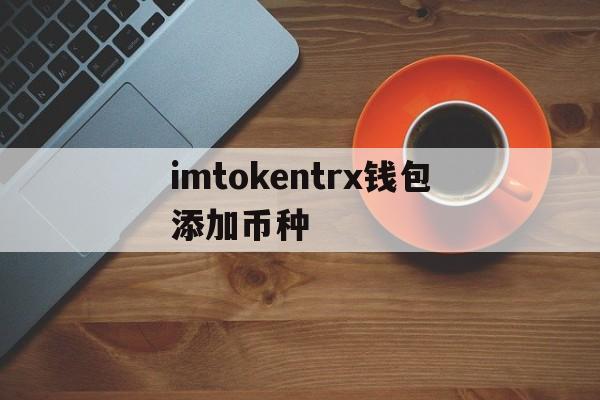 imtokentrx钱包添加币种的简单介绍