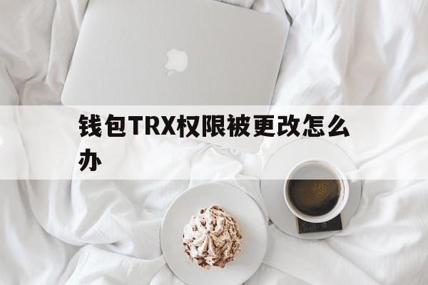 关于钱包TRX权限被更改怎么办的信息