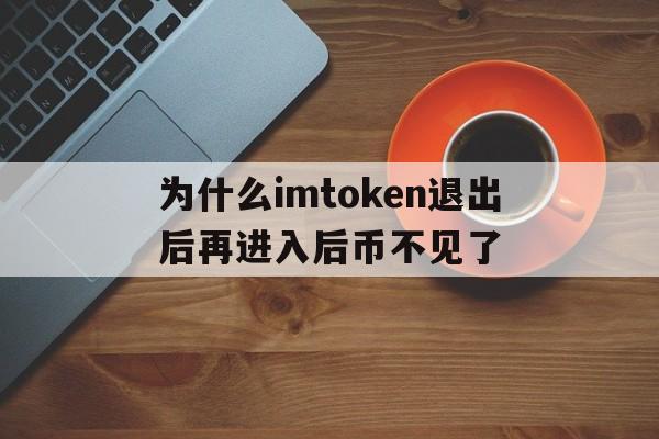 为什么imtoken退出后再进入后币不见了,imtoken怎么退出账号重新登录另一个账号