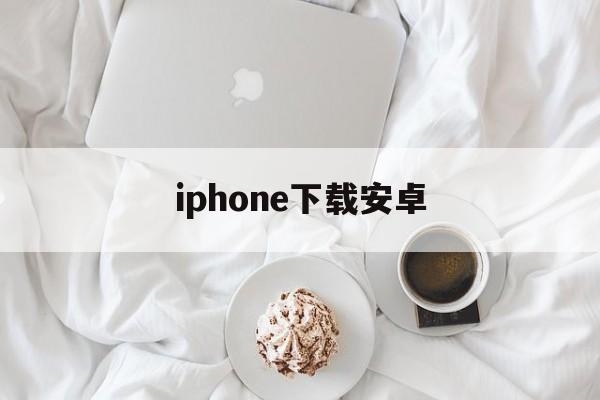 iphone下载安卓,iphone下载安卓软件传输电视