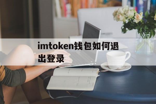 imtoken钱包如何退出登录,怎么把imtoken 钱包的钱取出来啊