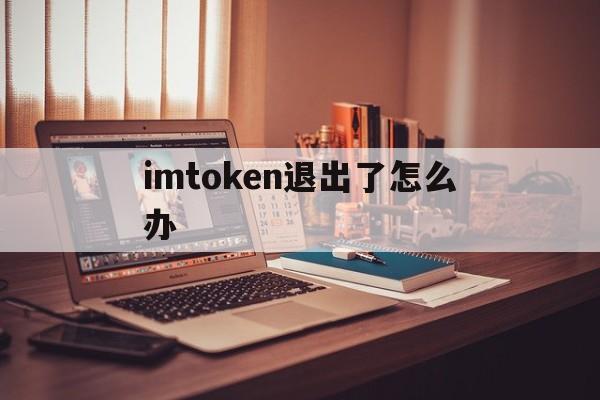 imtoken退出了怎么办,imtoken退出后怎么登陆