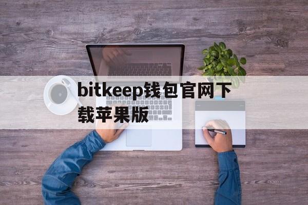 bitkeep钱包官网下载苹果版,bitkeep钱包里的币怎么提出来