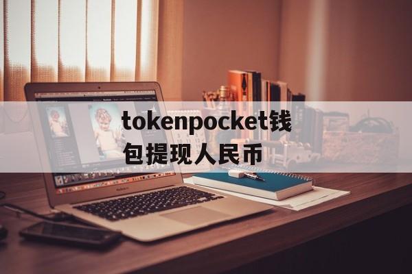 tokenpocket钱包提现人民币的简单介绍