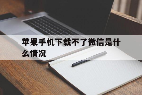 苹果手机下载不了微信是什么情况,苹果手机下载不了微信是什么情况呀