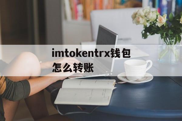 imtokentrx钱包怎么转账,imtoken钱包trc20怎么转账