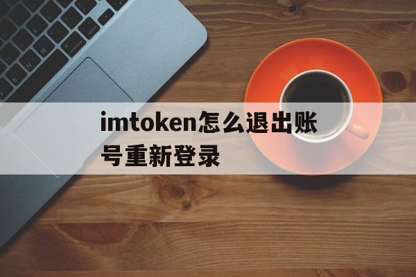 imtoken怎么退出账号重新登录,为什么imtoken退出后再进入后币不见了