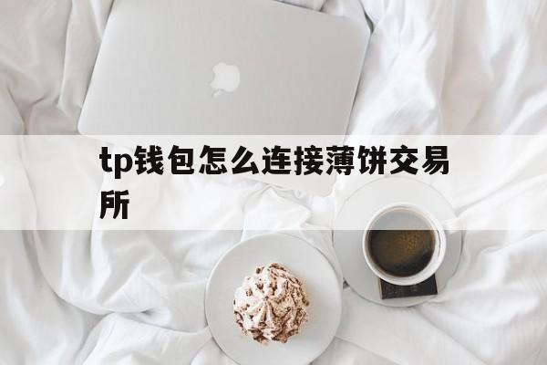 tp钱包怎么连接薄饼交易所,tp钱包薄饼卖不掉币怎么解决