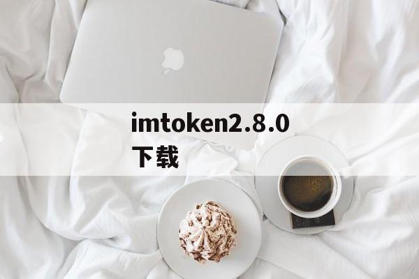 imtoken2.8.0下载,imtoken 10官网下载