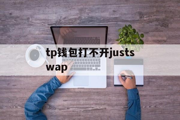 tp钱包打不开justswap,TP钱包打不开怎么办tp钱包发不开怎么联系客服