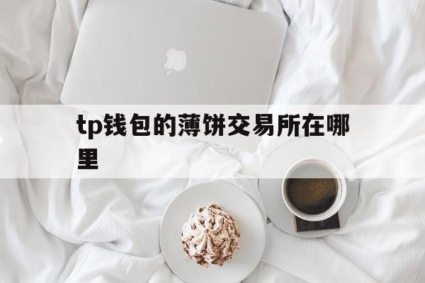 tp钱包的薄饼交易所在哪里,tp钱包薄饼怎么买babydoge