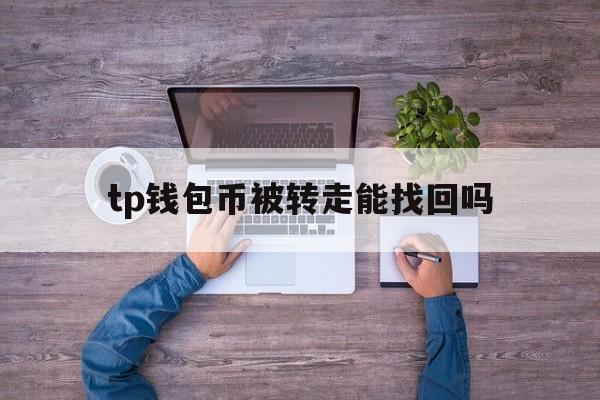 tp钱包币被转走能找回吗,tp钱包里的币会涨或会跌吗?