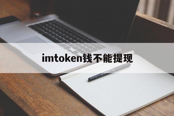 imtoken钱不能提现,imtoken里的钱怎么提现