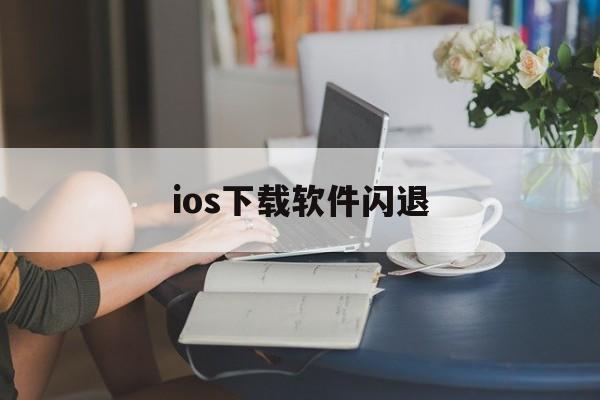 ios下载软件闪退,iphone下载的软件闪退