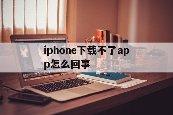 iphone下载不了app怎么回事,苹果15appstore下载不了软件