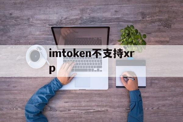 imtoken不支持xrp,imtoken不支持usdt吗