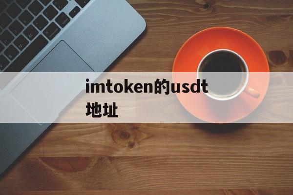 imtoken的usdt地址,imtoken里的usdt换成eth 有路径