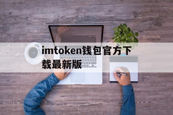 imtoken钱包官方下载最新版,imtoken钱包官网下载20版