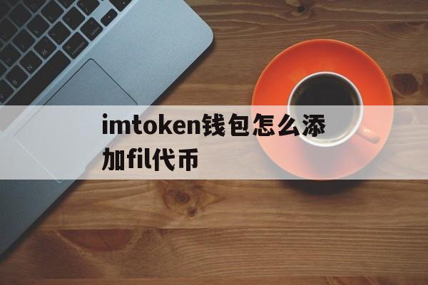 关于imtoken钱包怎么添加fil代币的信息