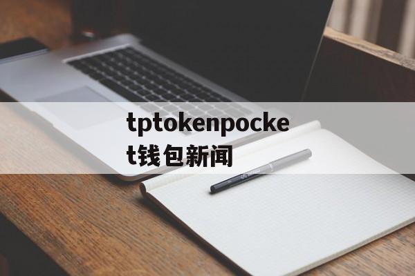 tptokenpocket钱包新闻,tokenpocketpro tp钱包