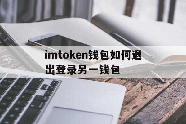 imtoken钱包如何退出登录另一钱包,imtoken怎么退出账号重新登录另一个账号