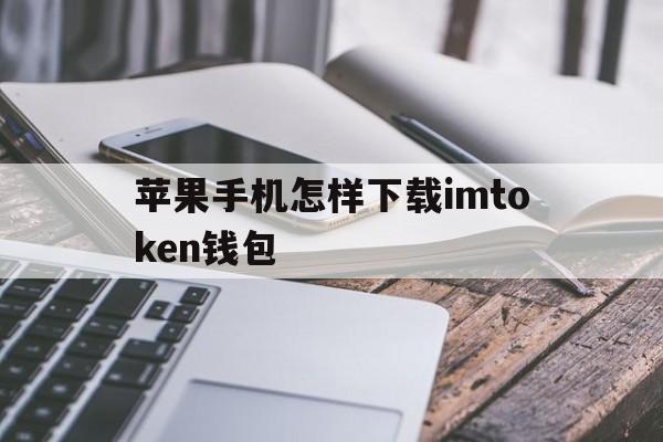 苹果手机怎样下载imtoken钱包,苹果手机怎么下载imtoken20版